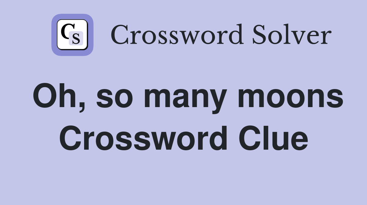 Oh, so many moons Crossword Clue