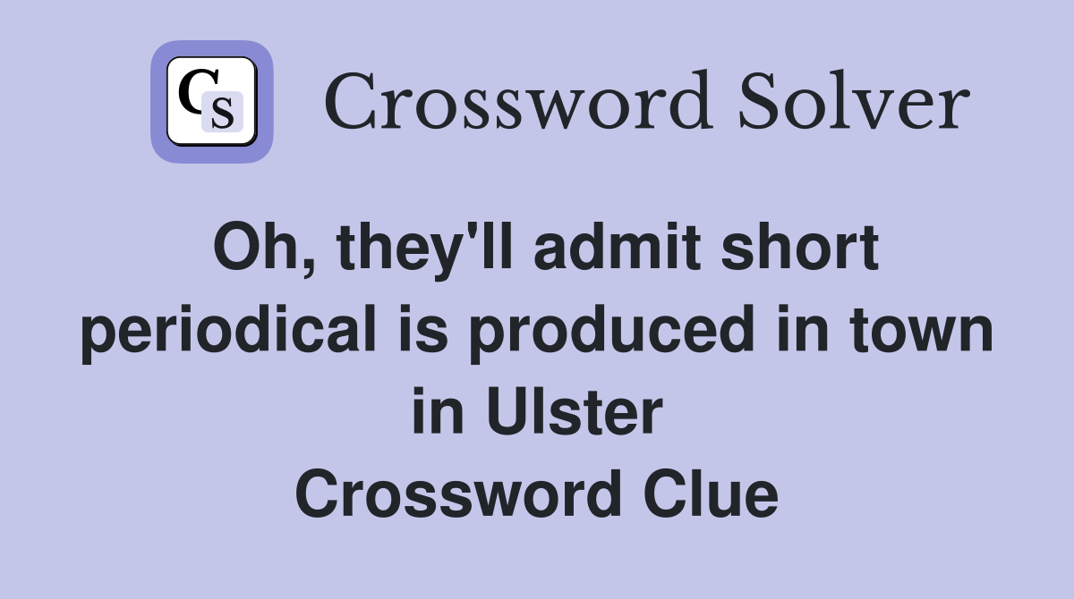 Oh, they'll admit short periodical is produced in town in Ulster Crossword Clue