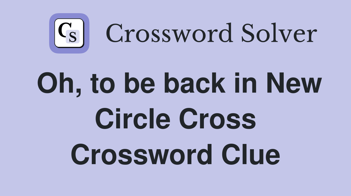 Oh, to be back in New Circle Cross Crossword Clue