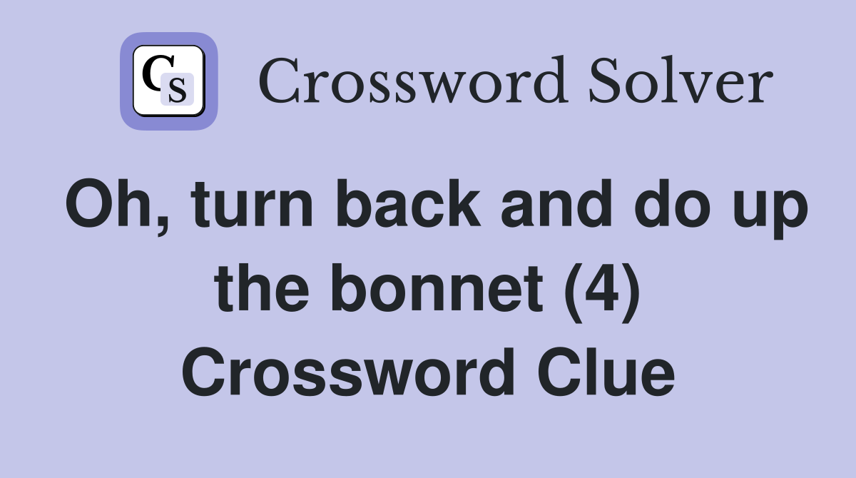 Oh, turn back and do up the bonnet (4) Crossword Clue