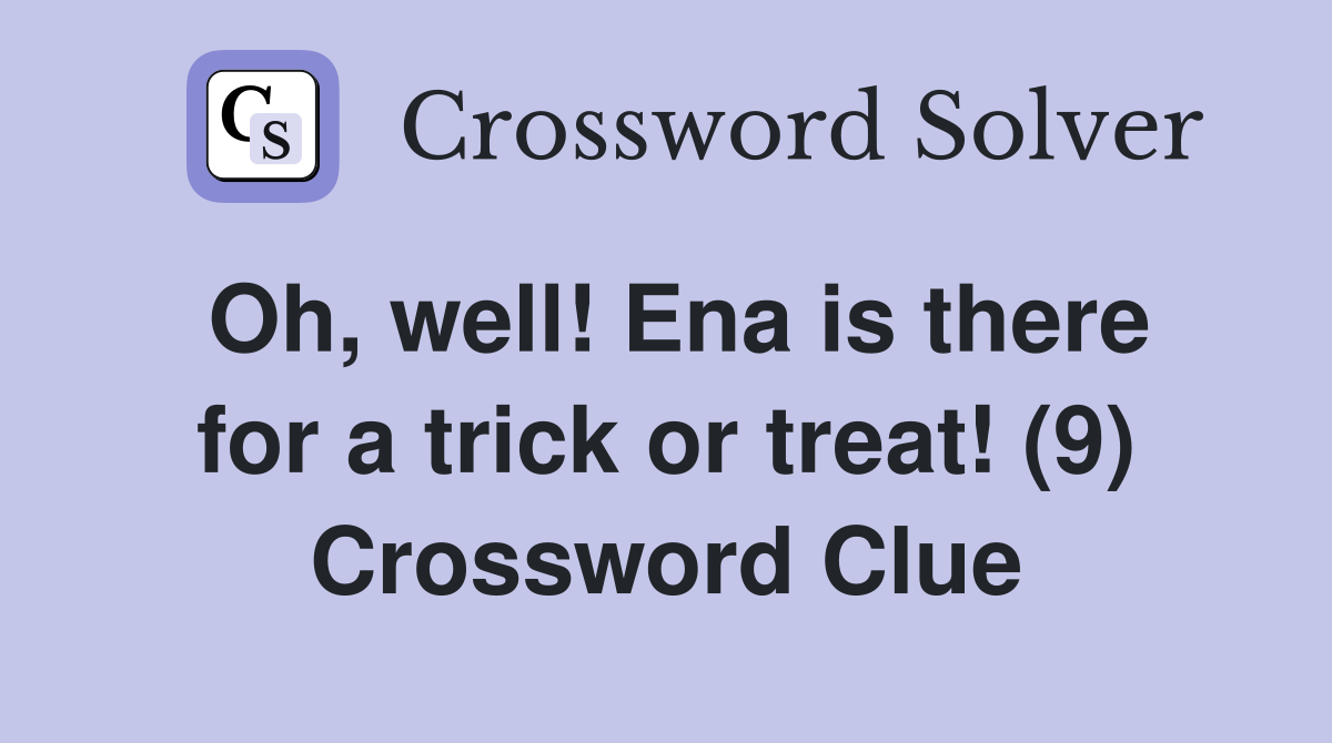 Oh, well! Ena is there for a trick or treat! (9) Crossword Clue