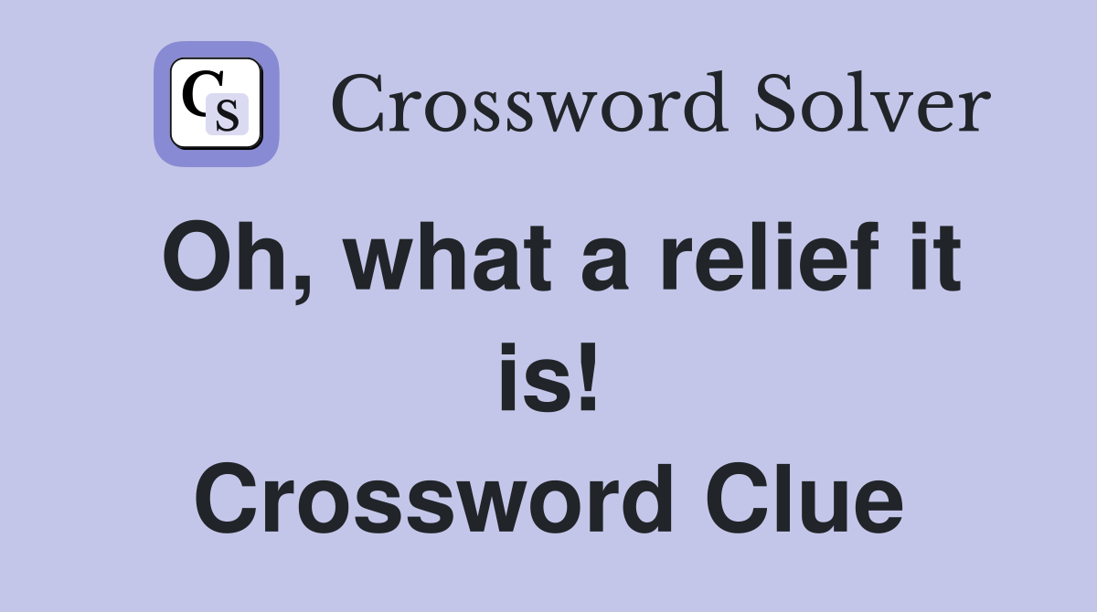 Oh, what a relief it is! Crossword Clue