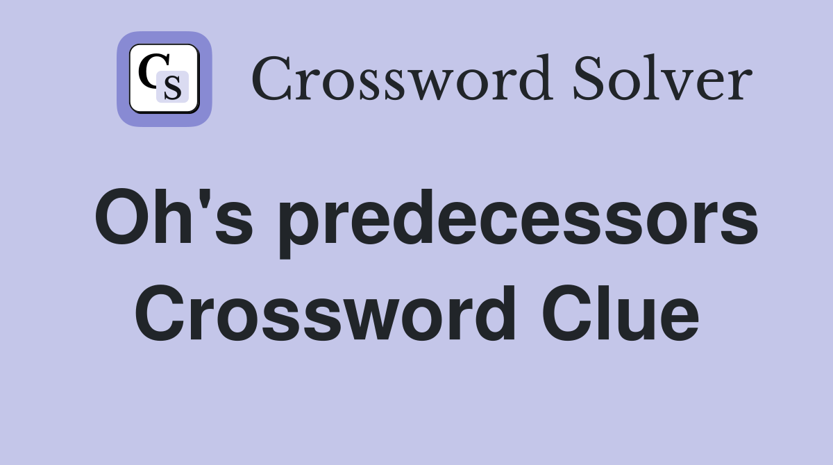 Oh's predecessors Crossword Clue