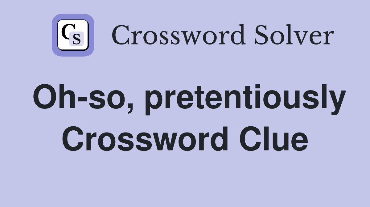 Oh-so, pretentiously Crossword Clue