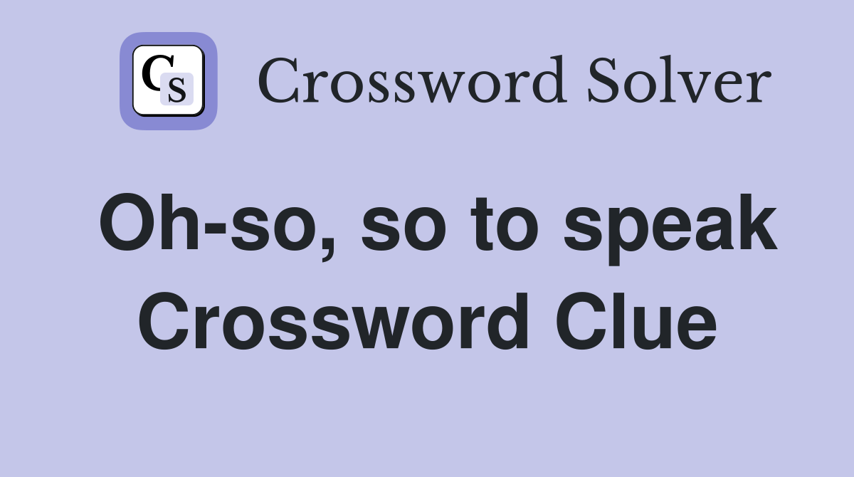 Oh-so, so to speak Crossword Clue