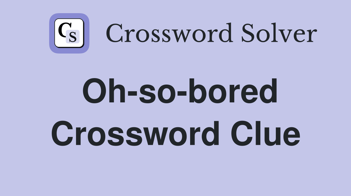 Oh-so-bored Crossword Clue