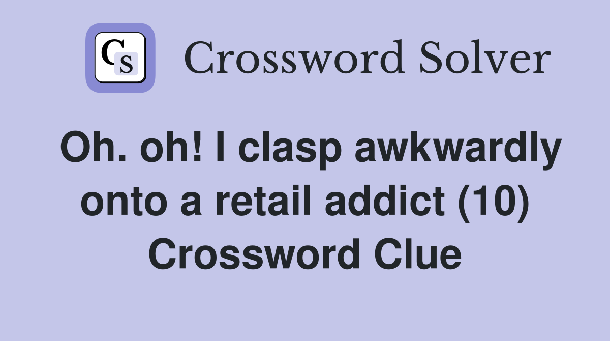 Oh. oh! I clasp awkwardly onto a retail addict (10) Crossword Clue
