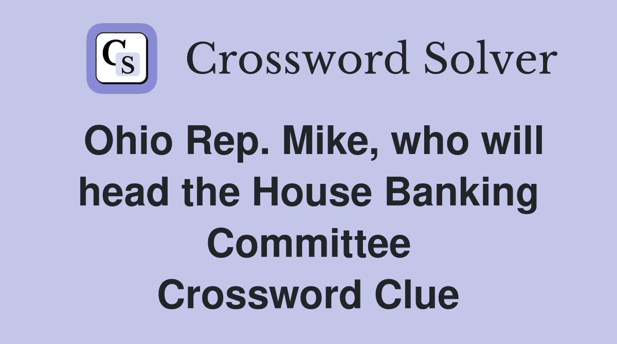 Ohio Rep. Mike, who will head the House Banking Committee Crossword Clue
