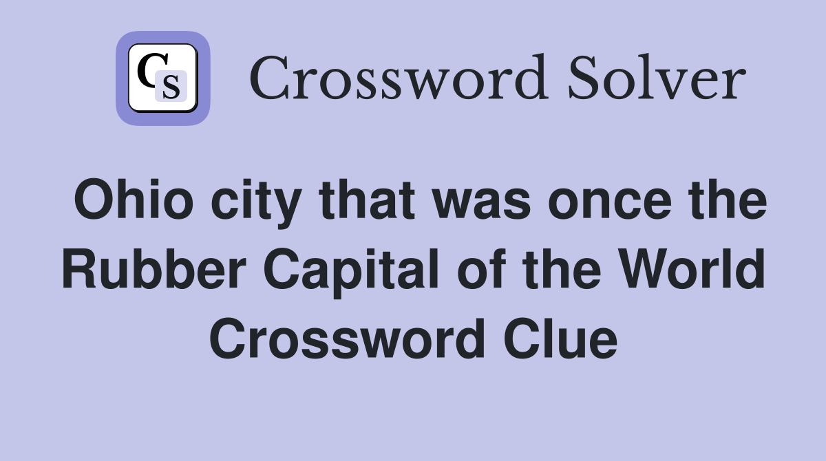 Ohio city that was once the Rubber Capital of the World Crossword Clue