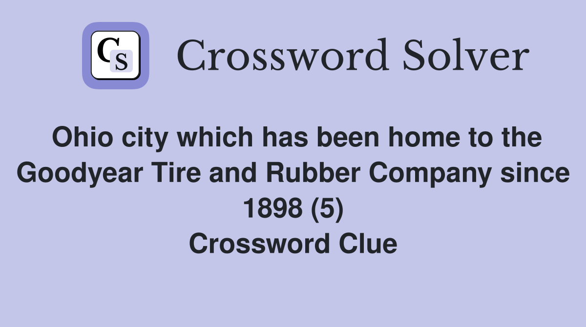 Ohio city which has been home to the Goodyear Tire and Rubber Company since 1898 (5) Crossword Clue
