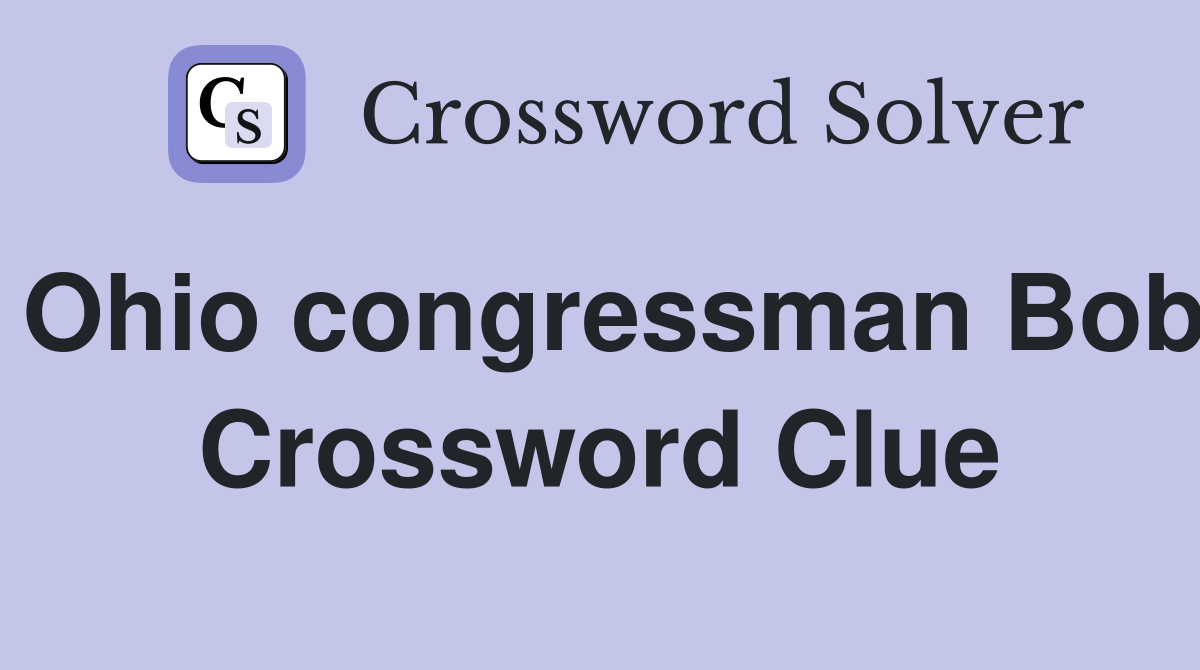 Ohio congressman Bob Crossword Clue