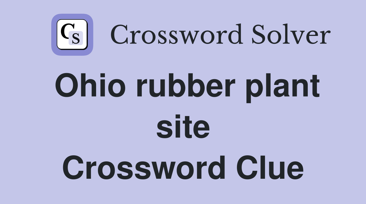 Ohio rubber plant site Crossword Clue