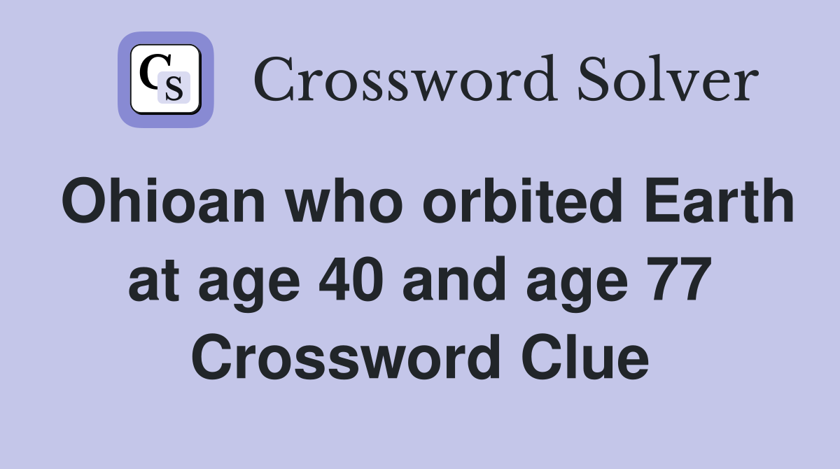 Ohioan who orbited Earth at age 40 and age 77 Crossword Clue