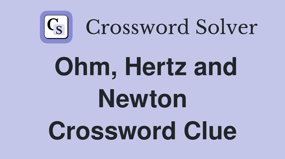 Ohm, Hertz and Newton Crossword Clue
