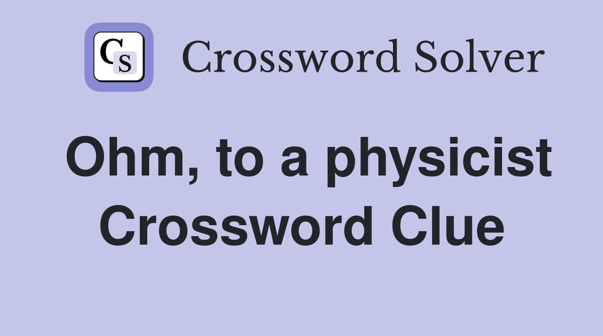 Ohm, to a physicist Crossword Clue
