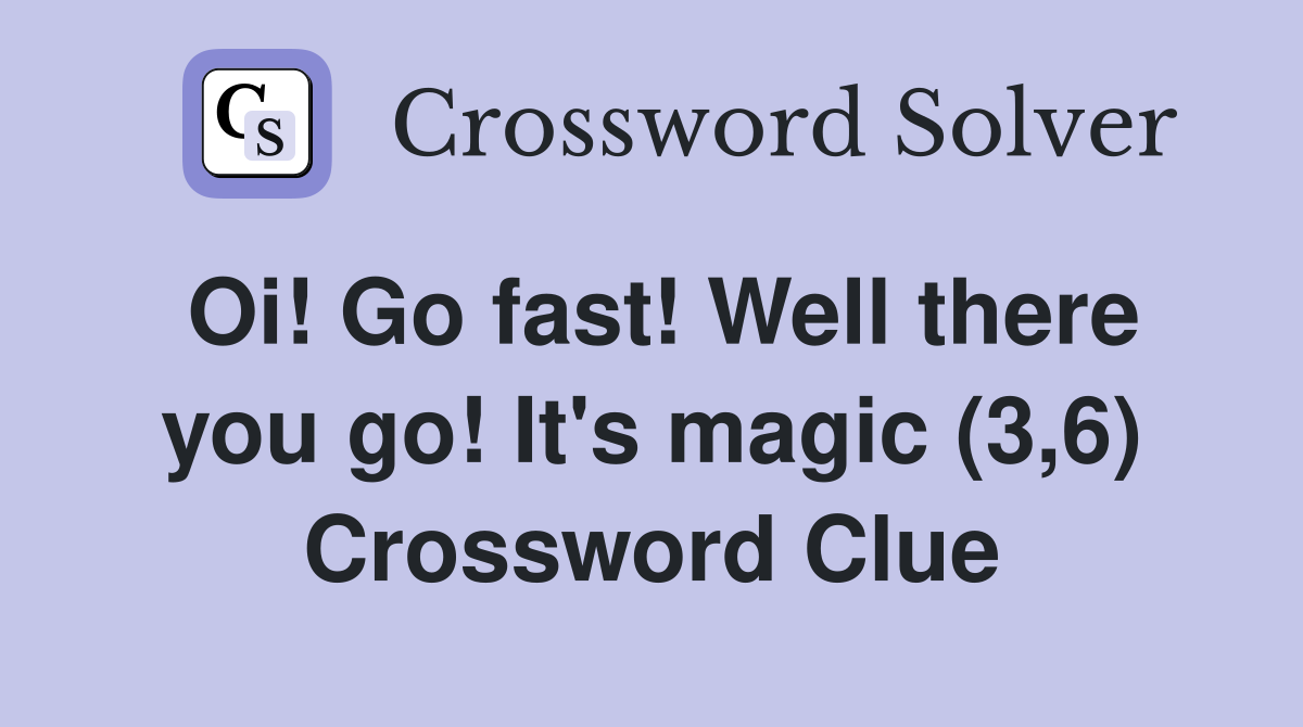 Oi! Go fast! Well there you go! It's magic (3,6) Crossword Clue