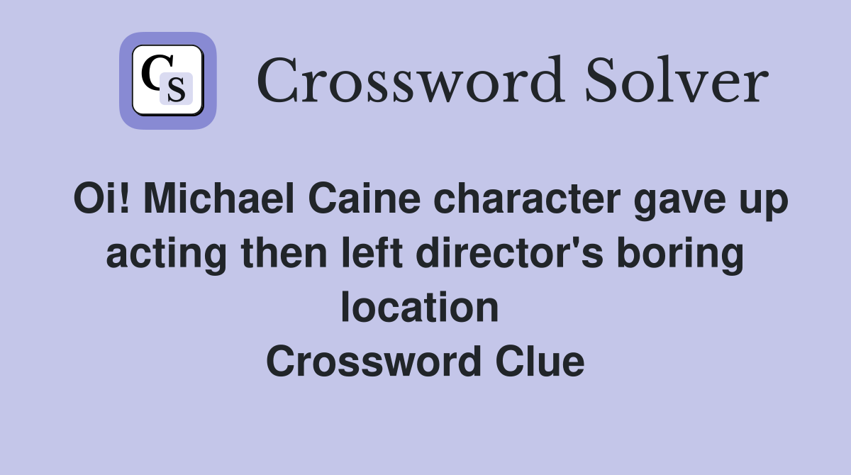 Oi! Michael Caine character gave up acting then left director's boring location  Crossword Clue
