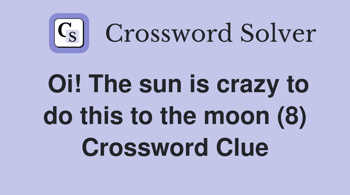 Oi! The sun is crazy to do this to the moon (8) Crossword Clue
