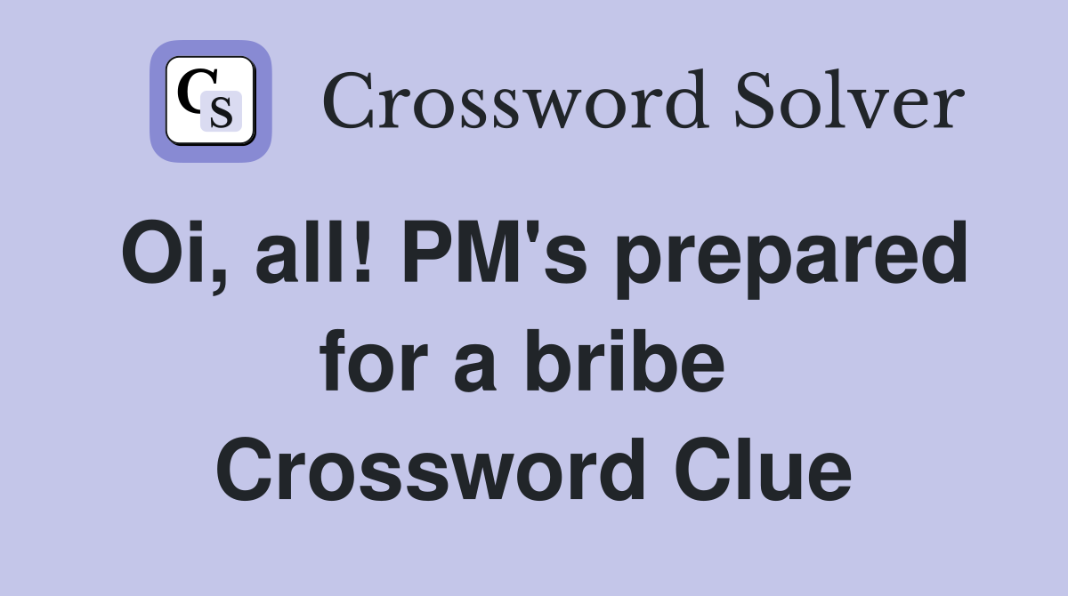 Oi, all! PM's prepared for a bribe  Crossword Clue