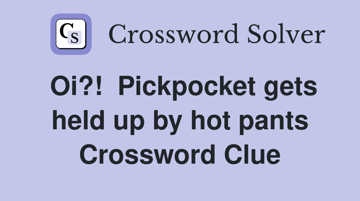 Oi?!  Pickpocket gets held up by hot pants Crossword Clue