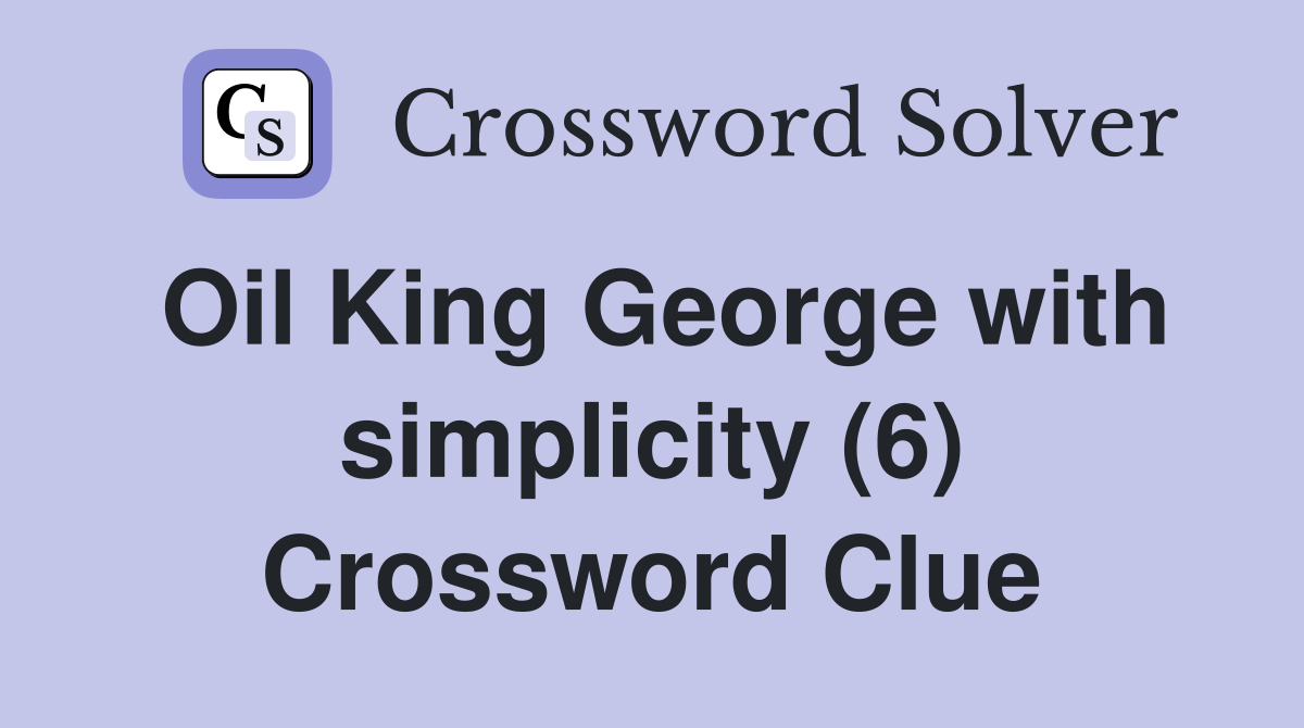 Oil King George with simplicity (6) Crossword Clue
