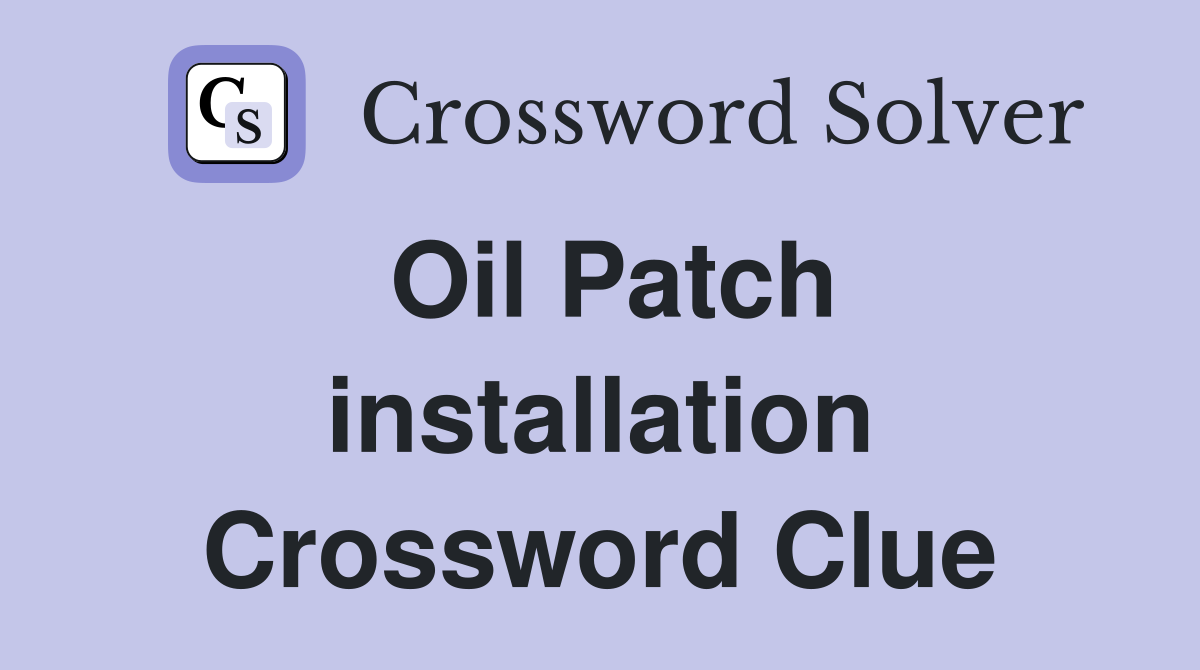 Oil Patch installation Crossword Clue