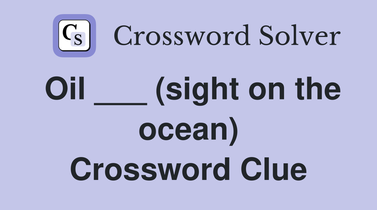 Oil ___ (sight on the ocean) Crossword Clue