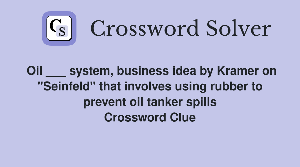 Oil ___ system, business idea by Kramer on "Seinfeld" that involves using rubber to prevent oil tanker spills Crossword Clue