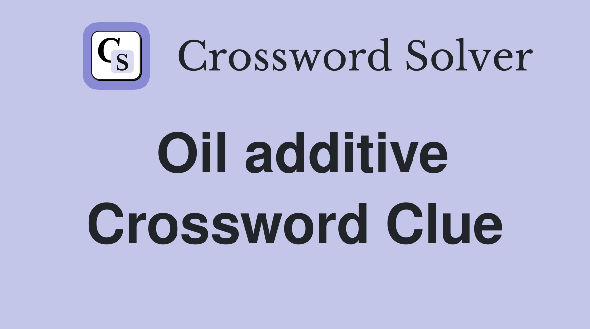 Oil additive Crossword Clue