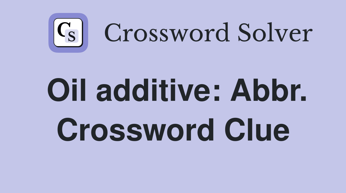 Oil additive: Abbr. Crossword Clue