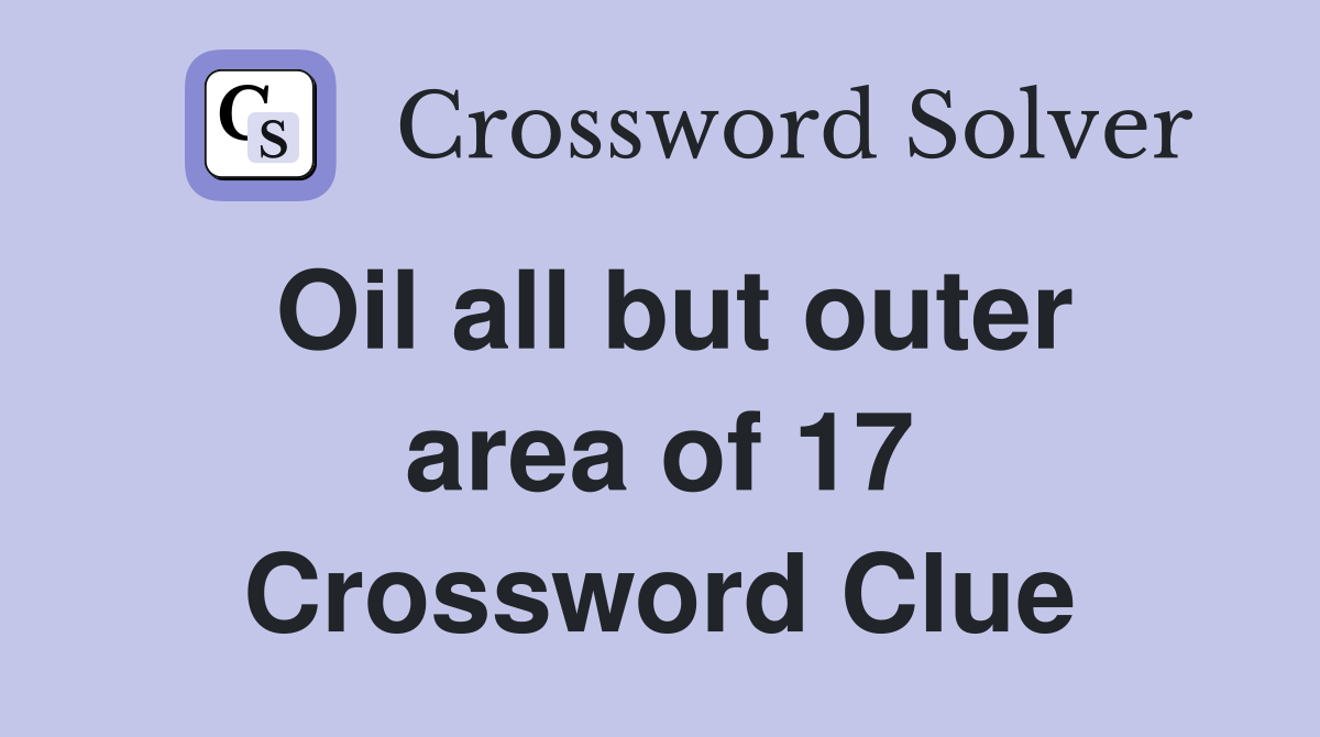 Oil all but outer area of 17 Crossword Clue