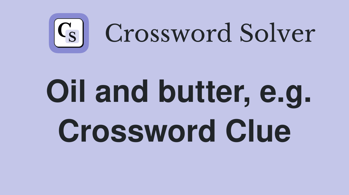 Oil and butter, e.g. Crossword Clue