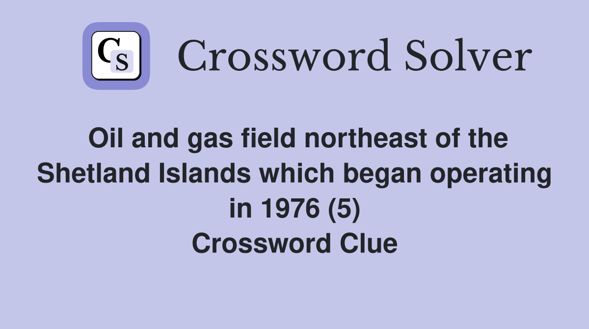 Oil and gas field northeast of the Shetland Islands which began operating in 1976 (5) Crossword Clue