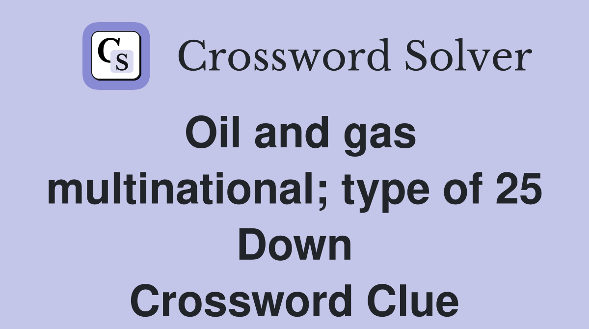 Oil and gas multinational; type of 25 Down Crossword Clue