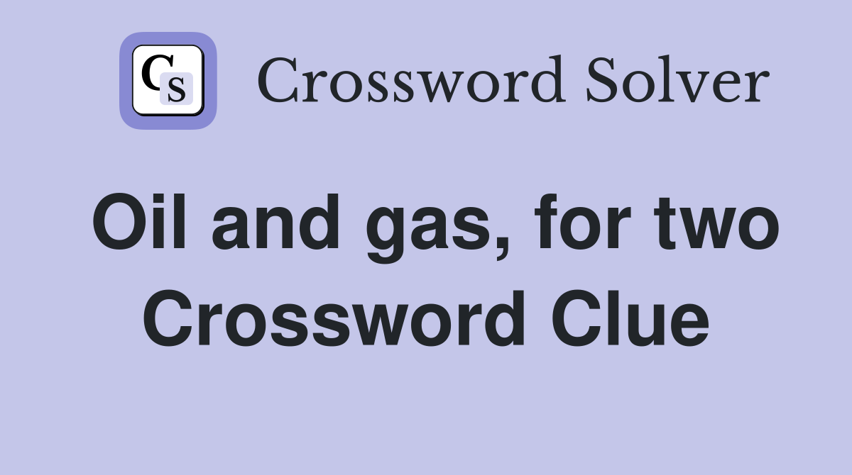 Oil and gas, for two Crossword Clue