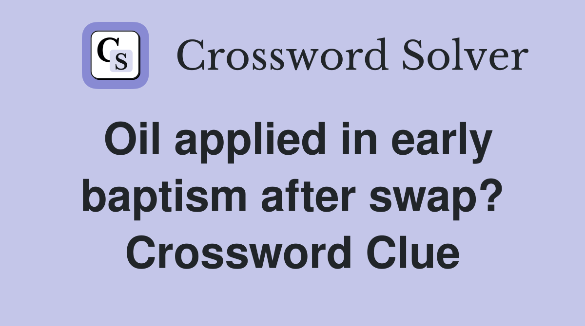 Oil applied in early baptism after swap? Crossword Clue