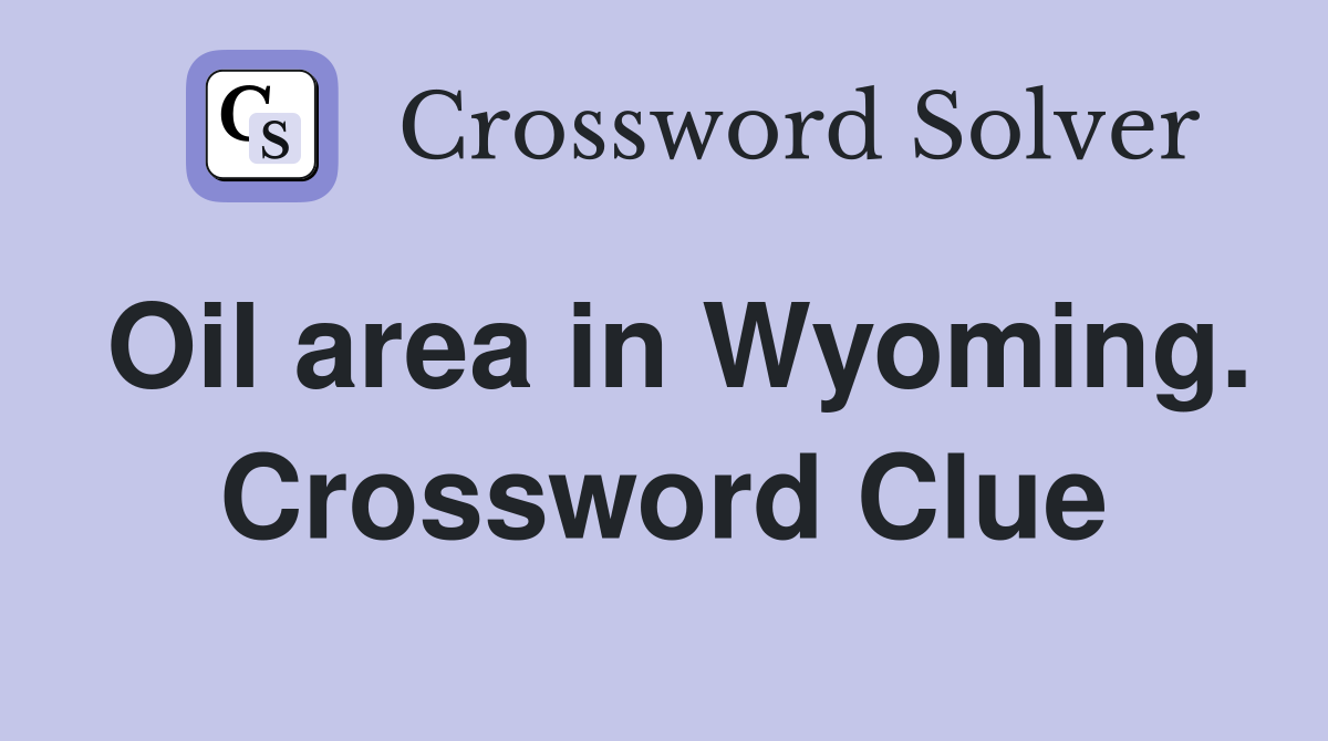 Oil area in Wyoming. Crossword Clue