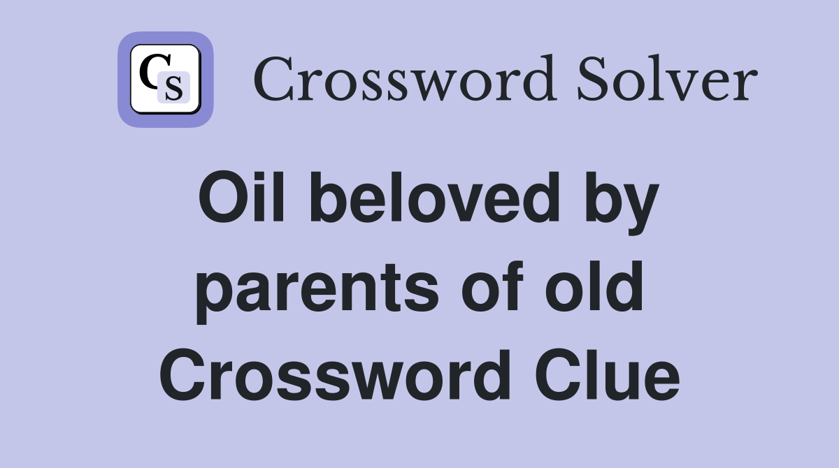 Oil beloved by parents of old Crossword Clue