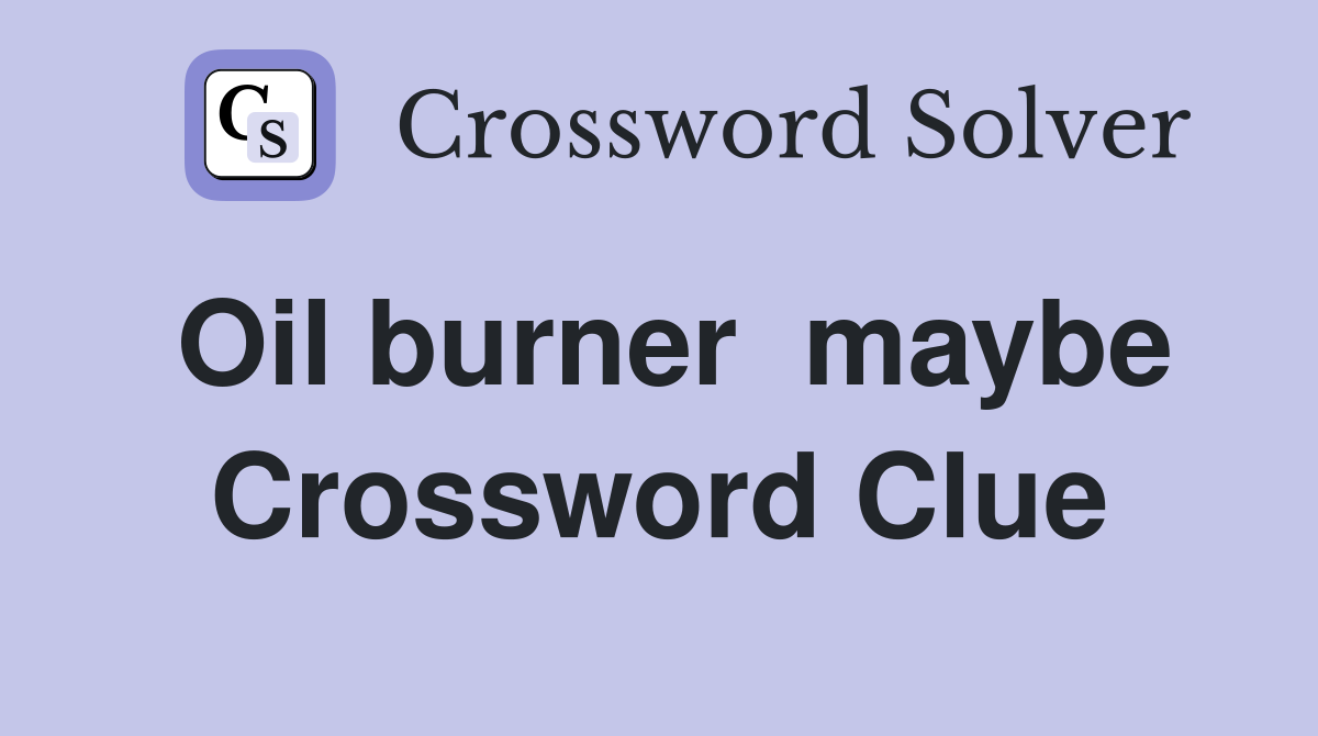 Oil burner  maybe Crossword Clue