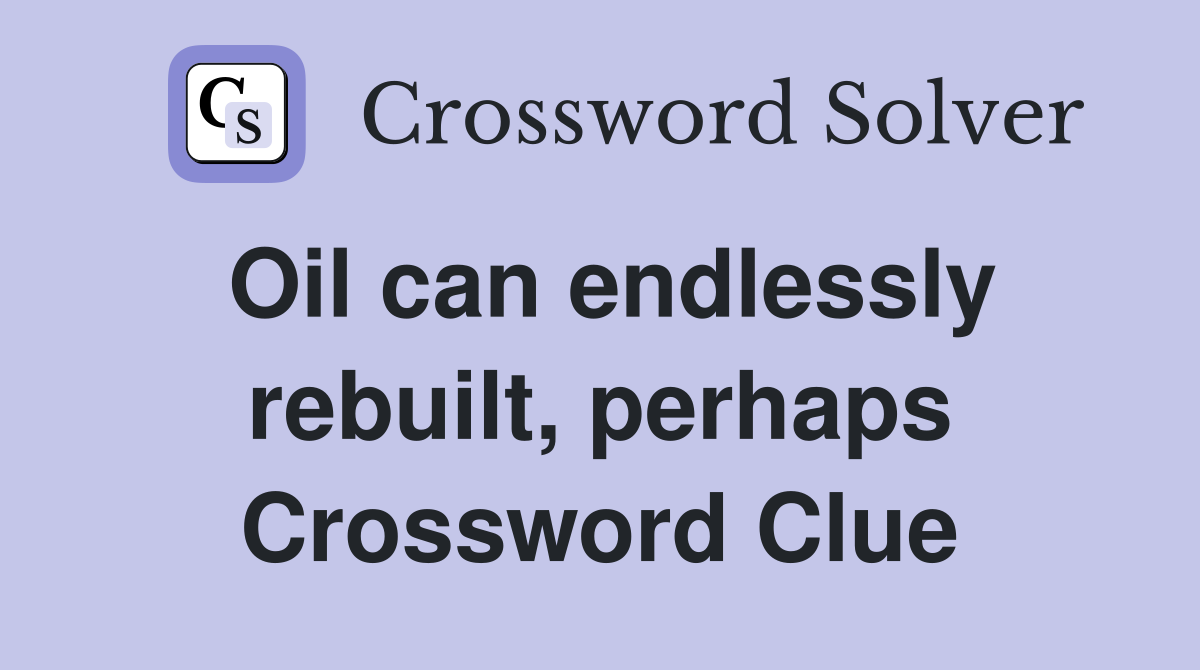Oil can endlessly rebuilt, perhaps Crossword Clue