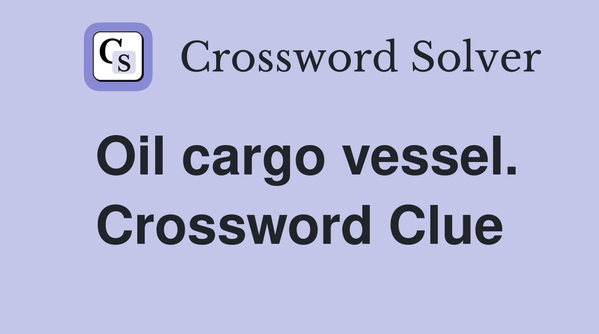 Oil cargo vessel. Crossword Clue