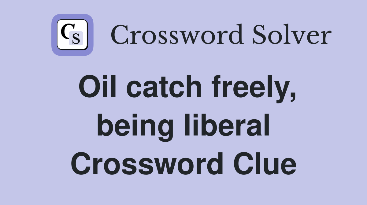 Oil catch freely, being liberal Crossword Clue