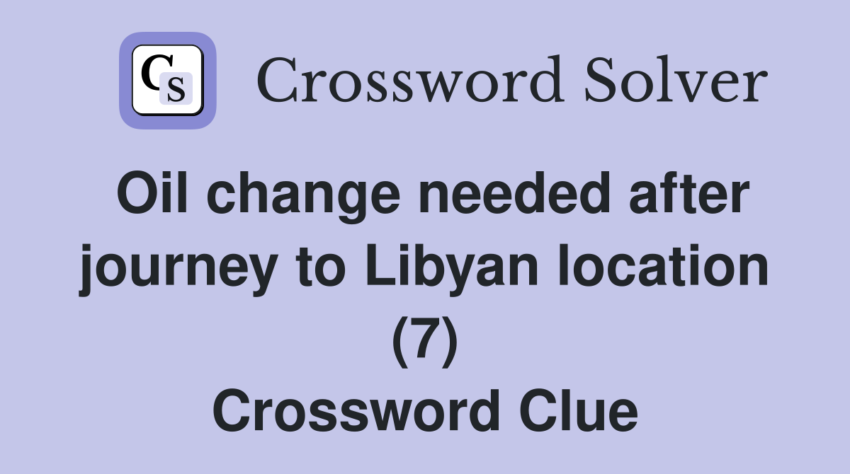 Oil change needed after journey to Libyan location (7) Crossword Clue