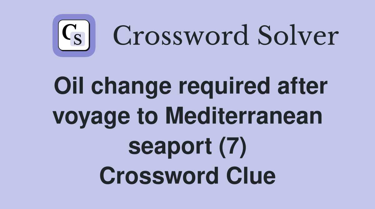Oil change required after voyage to Mediterranean seaport (7) Crossword Clue