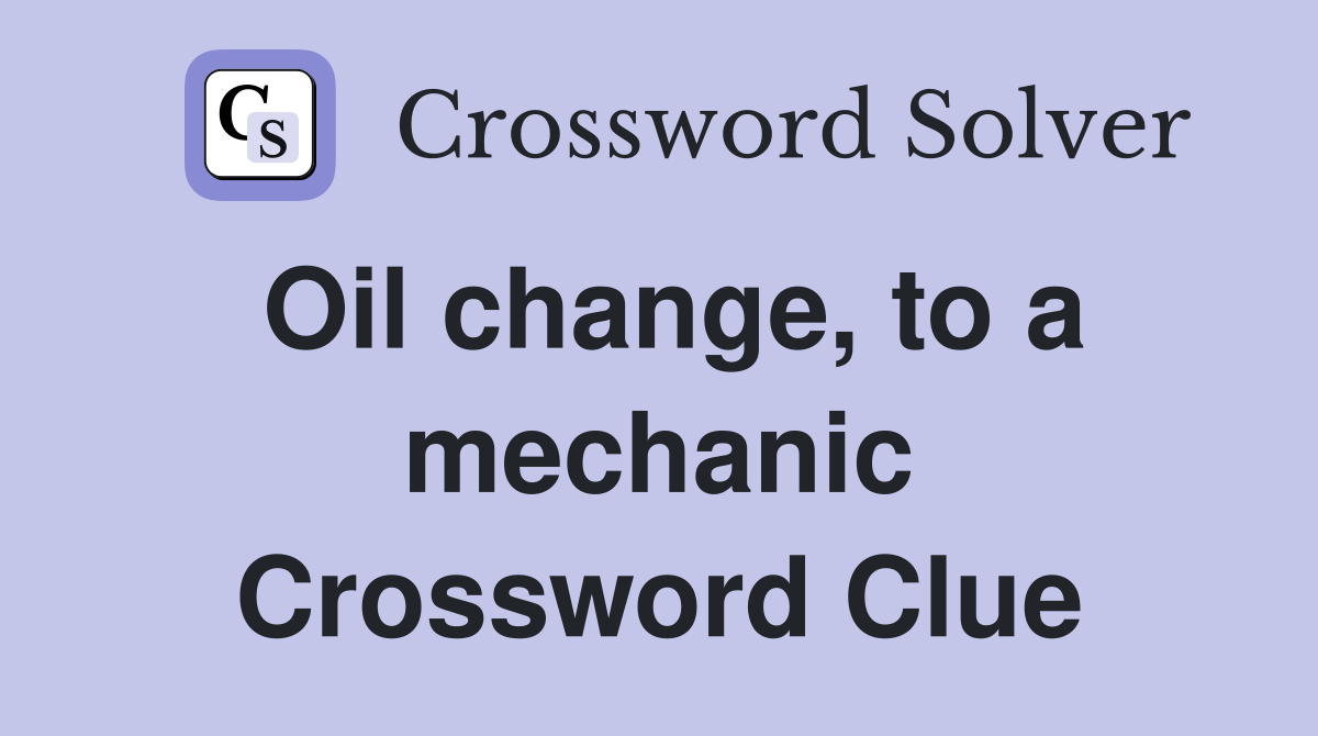 Oil change, to a mechanic Crossword Clue