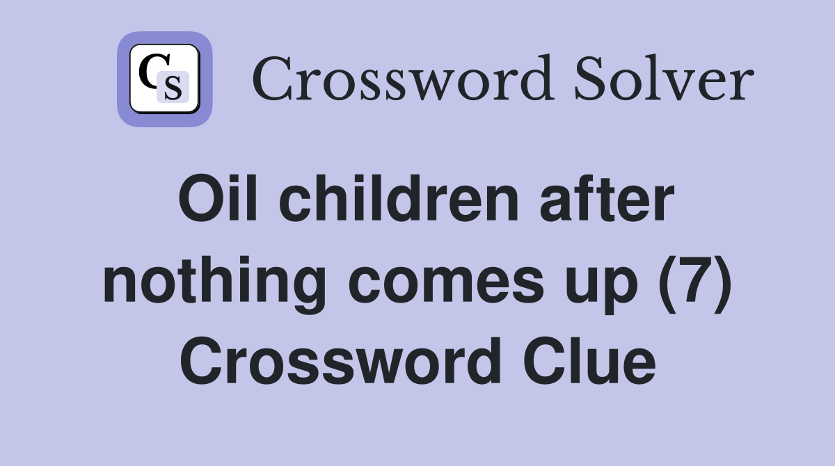 Oil children after nothing comes up (7) Crossword Clue