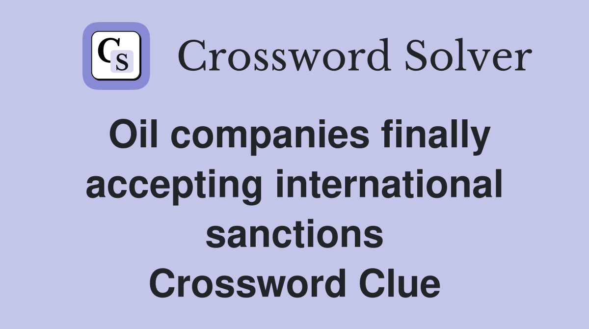 Oil companies finally accepting international sanctions Crossword Clue