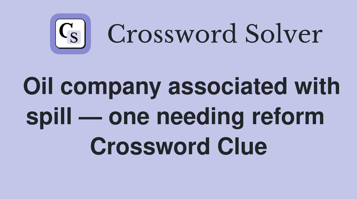 Oil company associated with spill — one needing reform  Crossword Clue