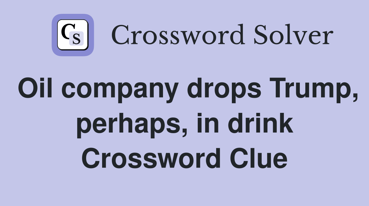 Oil company drops Trump, perhaps, in drink Crossword Clue