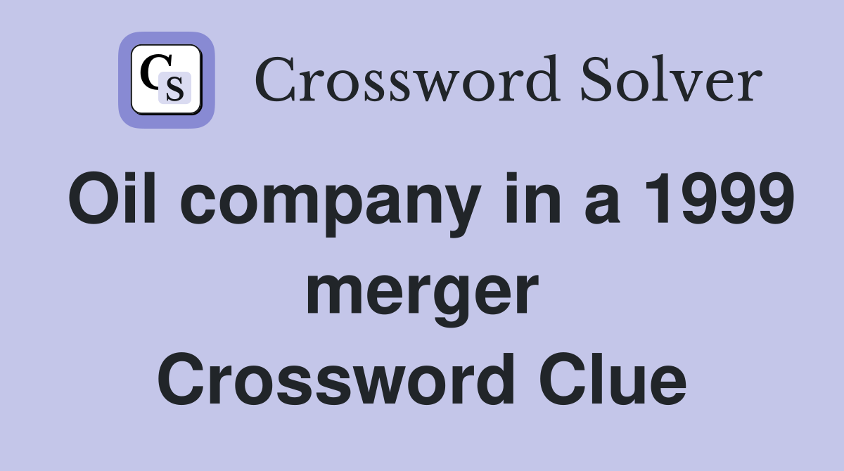 Oil company in a 1999 merger Crossword Clue